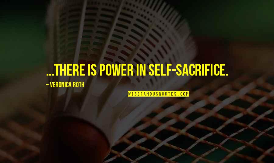 Unmechanized Quotes By Veronica Roth: ...there is power in self-sacrifice.