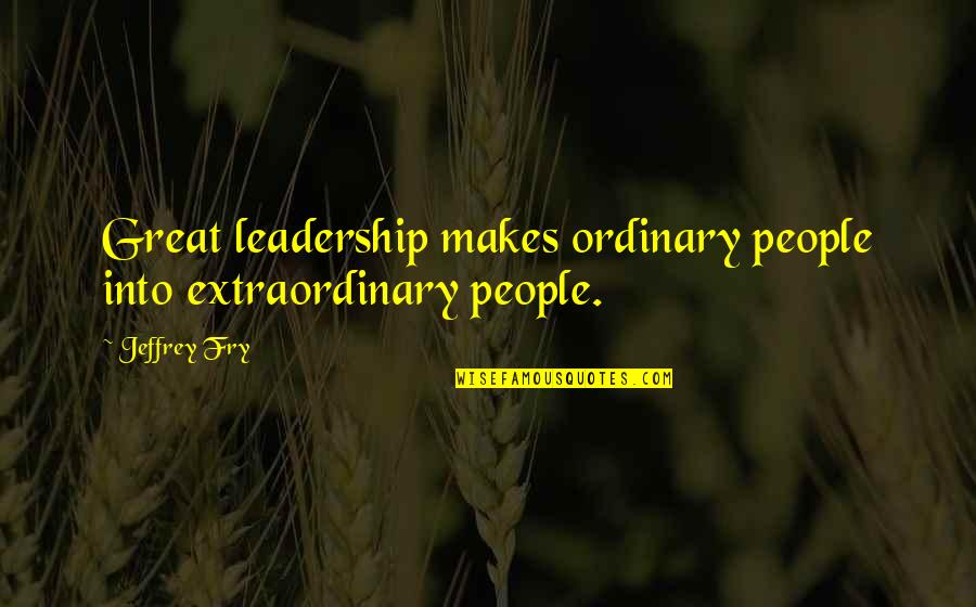 Unmeltable Me Lyrics Quotes By Jeffrey Fry: Great leadership makes ordinary people into extraordinary people.