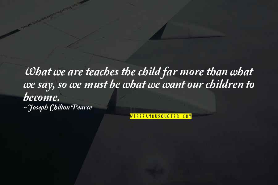 Unmendable Quotes By Joseph Chilton Pearce: What we are teaches the child far more