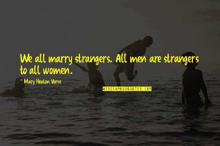 Unmendably Quotes By Mary Heaton Vorse: We all marry strangers. All men are strangers Unmendably Quotes By Mary Heaton Vorse: We all marry strangers. All men are strangers
