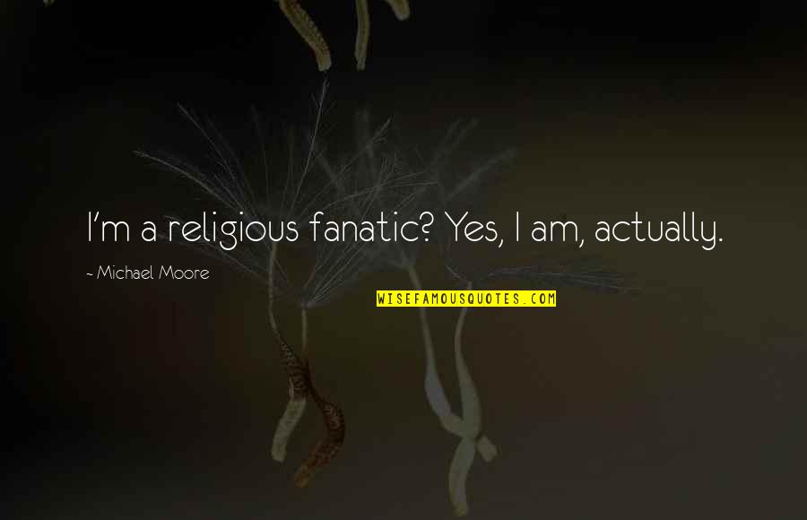 Unmentionables Nightgowns Quotes By Michael Moore: I'm a religious fanatic? Yes, I am, actually.