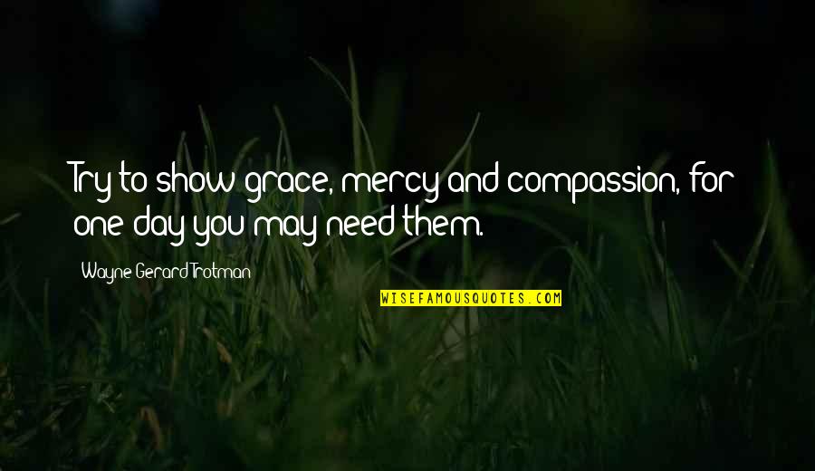 Unmerited Favor Quotes By Wayne Gerard Trotman: Try to show grace, mercy and compassion, for Unmerited Favor Quotes By Wayne Gerard Trotman: Try to show grace, mercy and compassion, for
