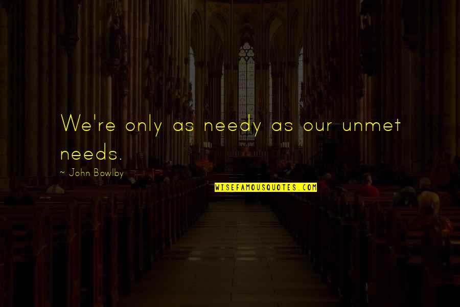 Unmet Needs Quotes By John Bowlby: We're only as needy as our unmet needs.