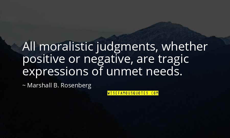 Unmet Needs Quotes By Marshall B. Rosenberg: All moralistic judgments, whether positive or negative, are