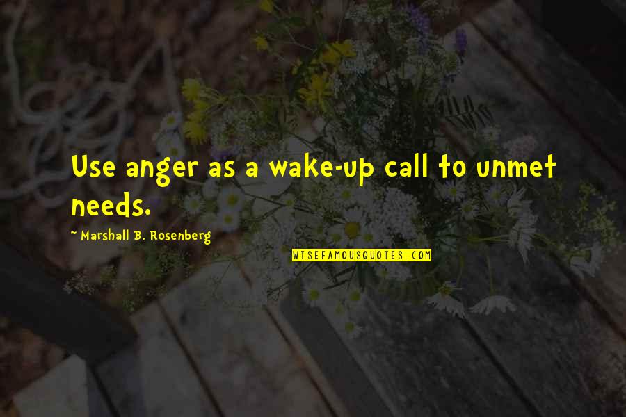 Unmet Needs Quotes By Marshall B. Rosenberg: Use anger as a wake-up call to unmet