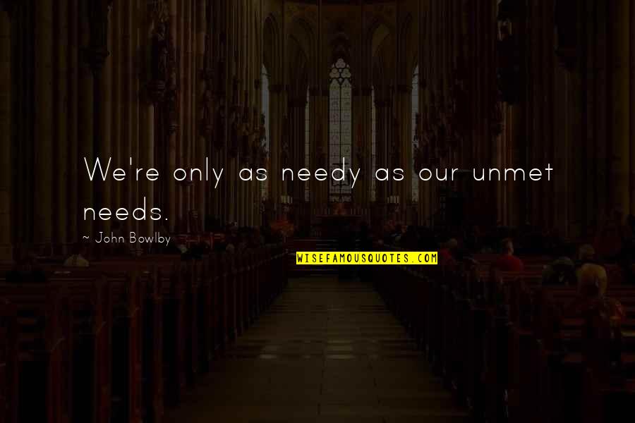 Unmet You Quotes By John Bowlby: We're only as needy as our unmet needs.