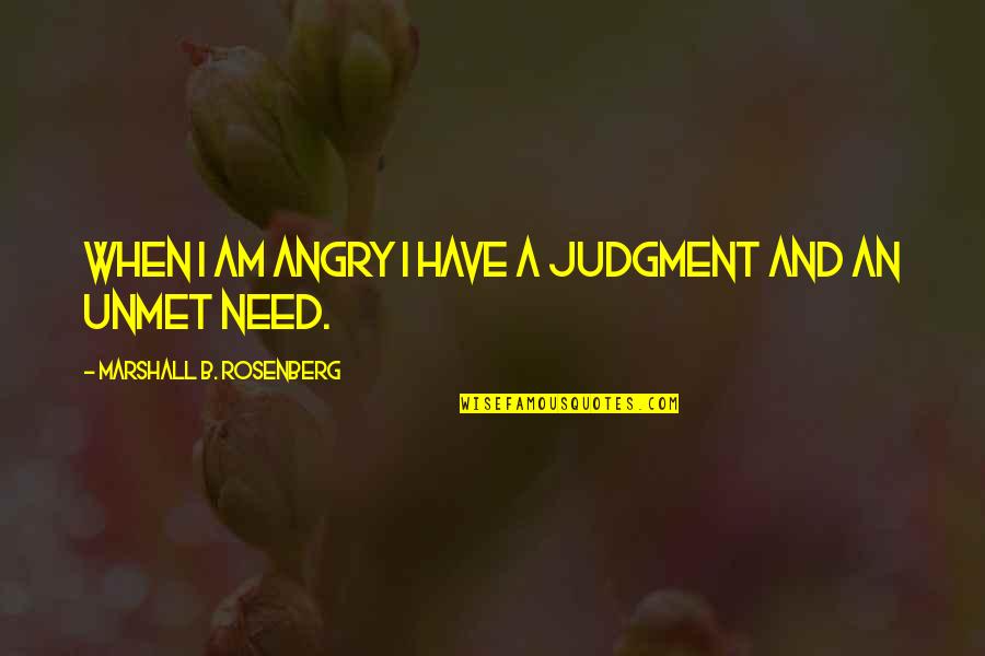 Unmet You Quotes By Marshall B. Rosenberg: When I am angry I have a judgment