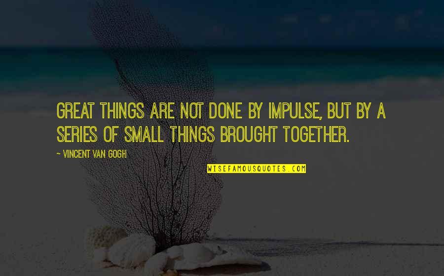 Unmgliche Quotes By Vincent Van Gogh: Great things are not done by impulse, but Unmgliche Quotes By Vincent Van Gogh: Great things are not done by impulse, but