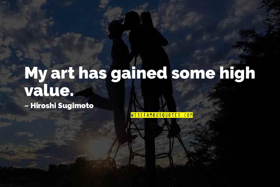 Unmilled Ar Quotes By Hiroshi Sugimoto: My art has gained some high value. Unmilled Ar Quotes By Hiroshi Sugimoto: My art has gained some high value.