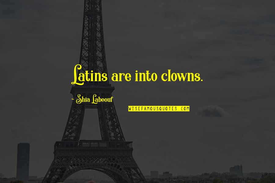 Unmilled Ar Quotes By Shia Labeouf: Latins are into clowns. Unmilled Ar Quotes By Shia Labeouf: Latins are into clowns.