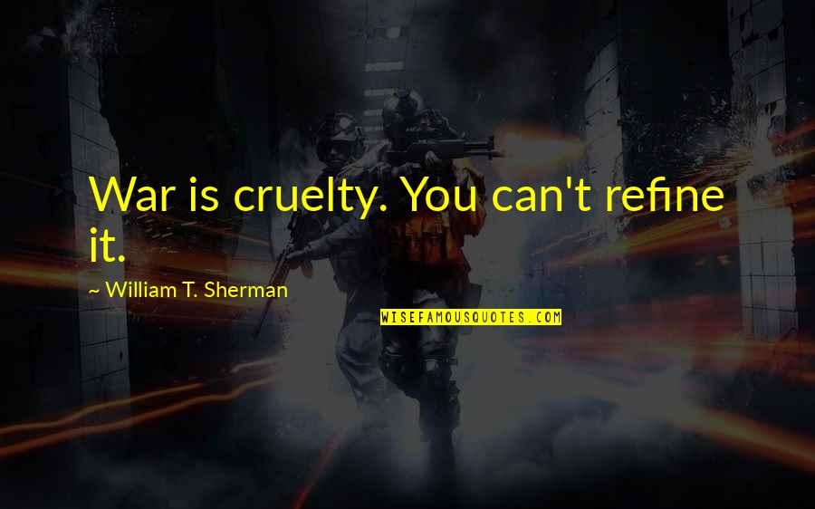 Unmilled Ar Quotes By William T. Sherman: War is cruelty. You can't refine it. Unmilled Ar Quotes By William T. Sherman: War is cruelty. You can't refine it.