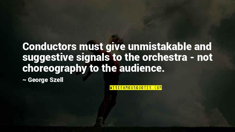 Unmistakable Quotes By George Szell: Conductors must give unmistakable and suggestive signals to