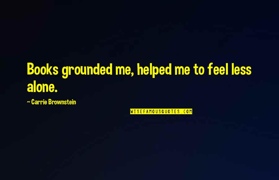 Unmistakably Danniebelle Quotes By Carrie Brownstein: Books grounded me, helped me to feel less