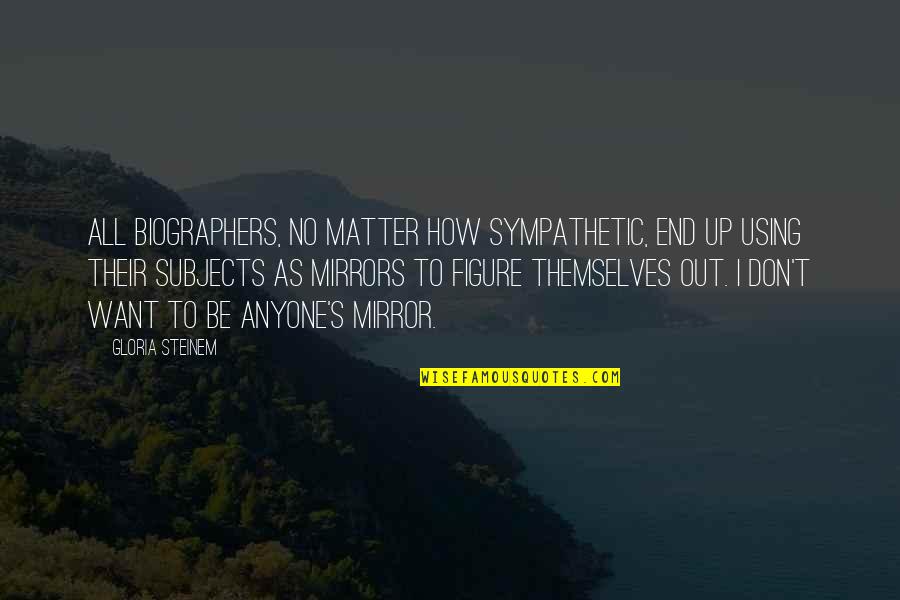 Unmistaken Synonyms Quotes By Gloria Steinem: All biographers, no matter how sympathetic, end up