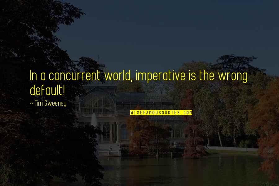 Unmistaken Synonyms Quotes By Tim Sweeney: In a concurrent world, imperative is the wrong