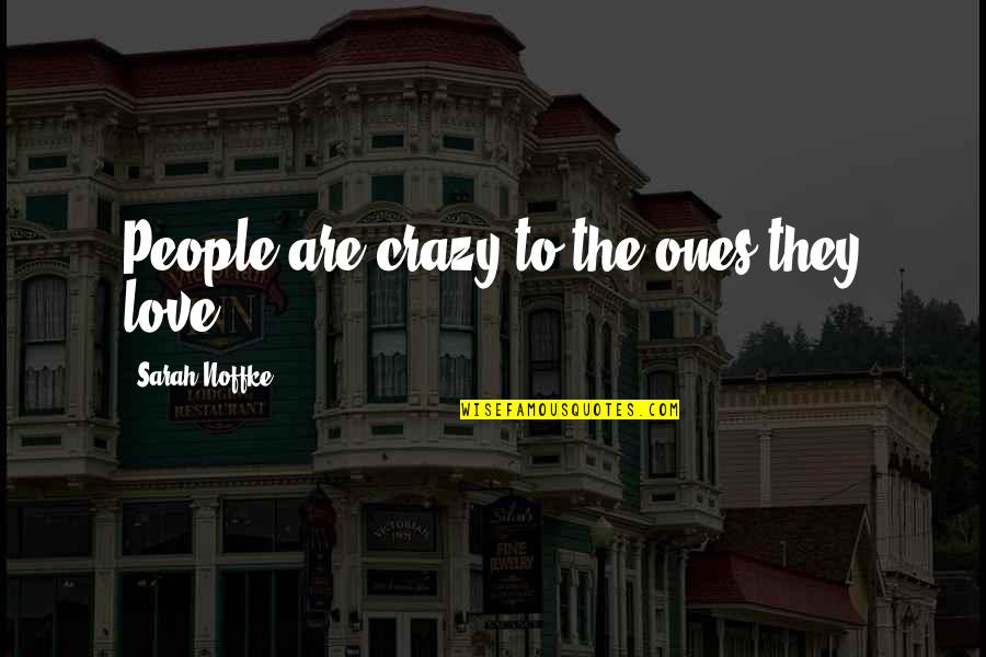 Unmittelbarkeit Quotes By Sarah Noffke: People are crazy to the ones they love. Unmittelbarkeit Quotes By Sarah Noffke: People are crazy to the ones they love.