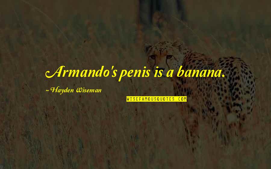 Unmodified Quotes By Hayden Wiseman: Armando's penis is a banana.