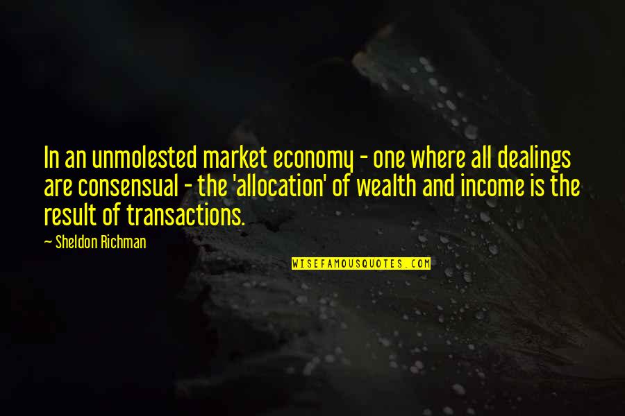 Unmolested Quotes By Sheldon Richman: In an unmolested market economy - one where
