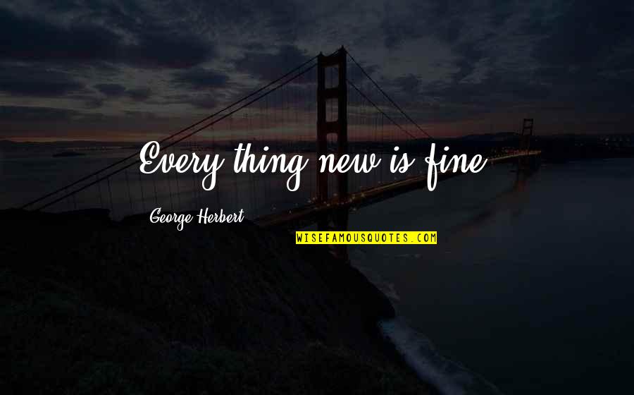 Unmonitored Quotes By George Herbert: Every thing new is fine.