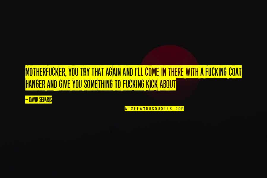 Unmooring Quotes By David Sedaris: Motherfucker, you try that again and I'll come Unmooring Quotes By David Sedaris: Motherfucker, you try that again and I'll come