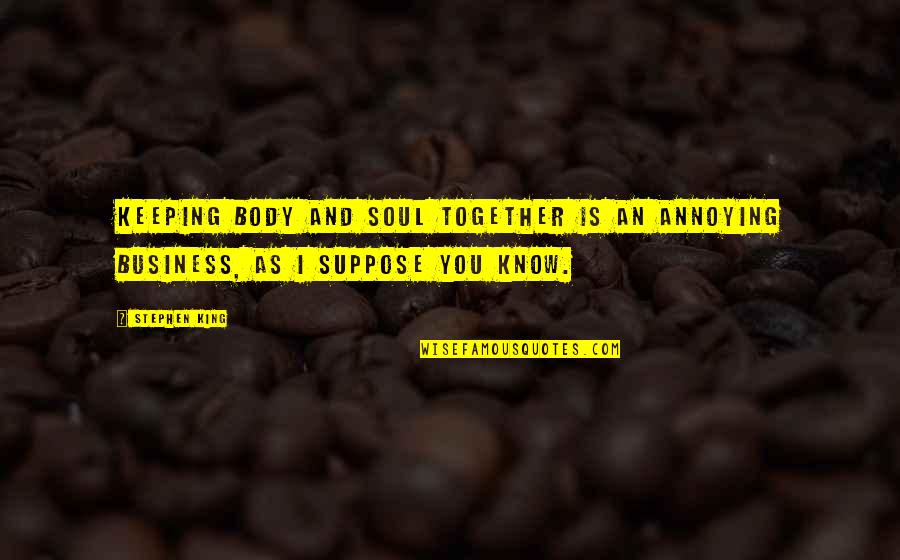 Unmoral Things Quotes By Stephen King: Keeping body and soul together is an annoying