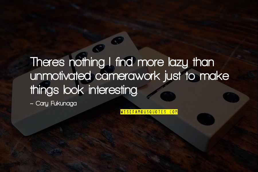 Unmotivated Quotes By Cary Fukunaga: There's nothing I find more lazy than unmotivated