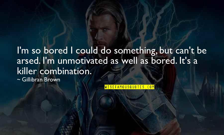 Unmotivated Quotes By Gillibran Brown: I'm so bored I could do something, but