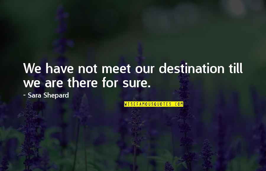 Unmotivating Quotes By Sara Shepard: We have not meet our destination till we Unmotivating Quotes By Sara Shepard: We have not meet our destination till we