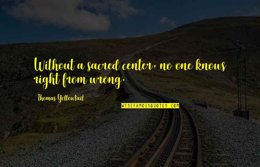Unmotivating Quotes By Thomas Yellowtail: Without a sacred center, no one knows right Unmotivating Quotes By Thomas Yellowtail: Without a sacred center, no one knows right