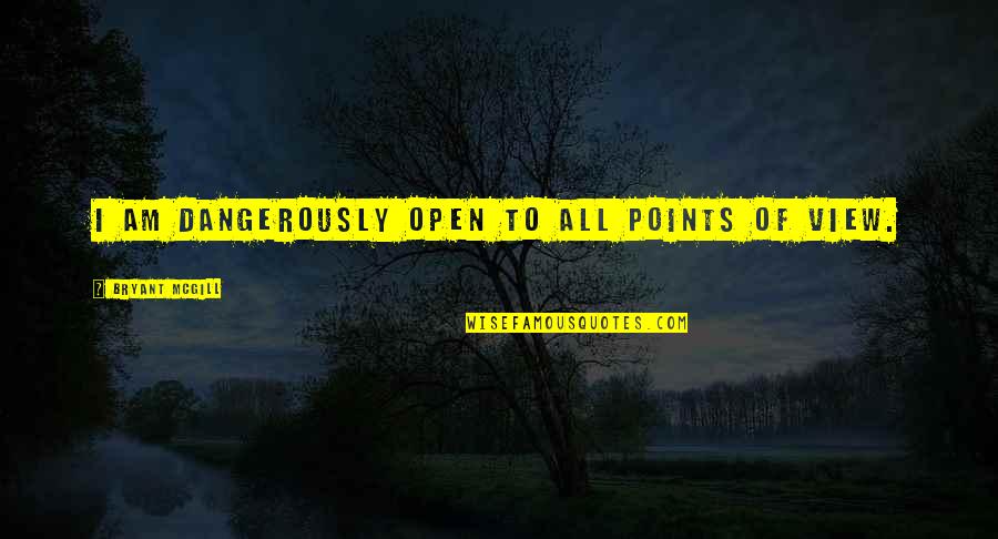 Unmovable Steadfast Quotes By Bryant McGill: I am dangerously open to all points of