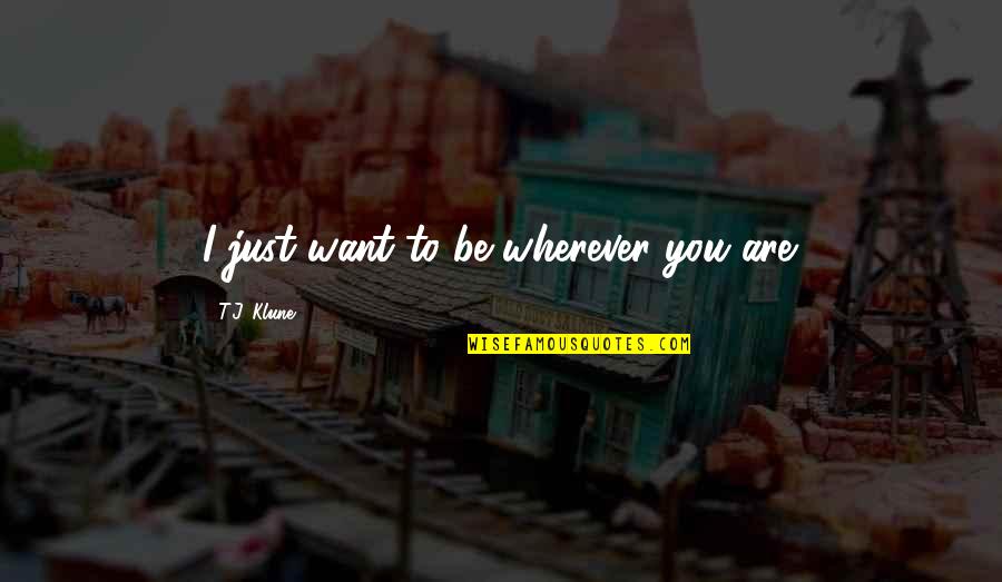 Unmuffled Quotes By T.J. Klune: I just want to be wherever you are.