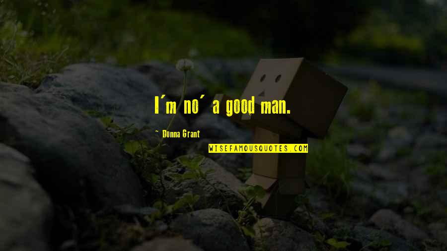 Unmusical Glabra Quotes By Donna Grant: I'm no' a good man.