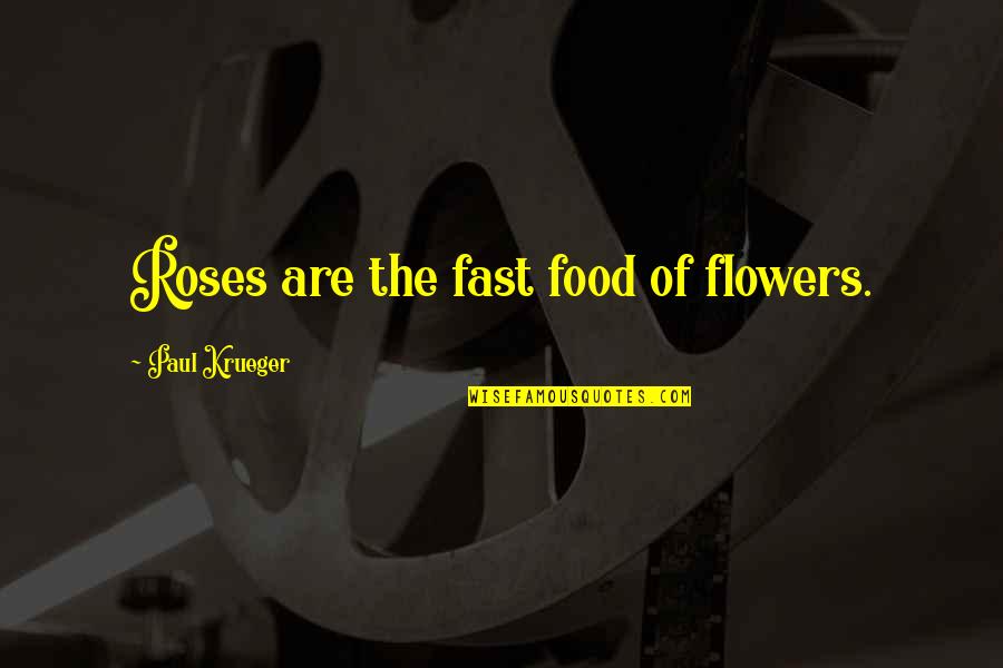 Unmutilated Quotes By Paul Krueger: Roses are the fast food of flowers.