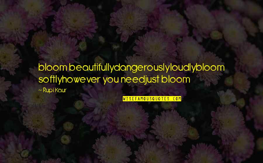 Unmutilated Quotes By Rupi Kaur: bloom beautifullydangerouslyloudlybloom softlyhowever you needjust bloom
