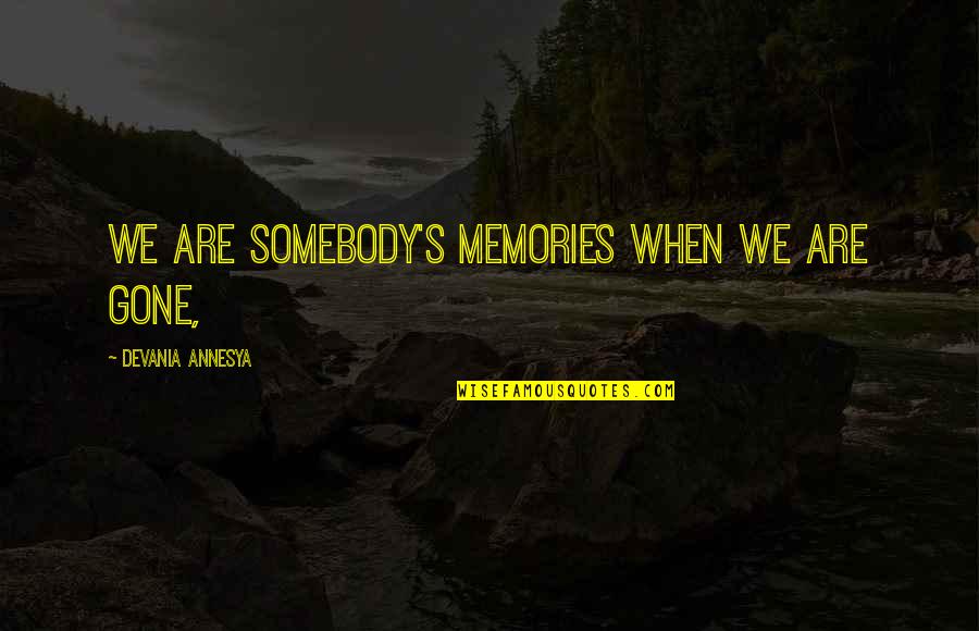 Unn Tzer Quotes By Devania Annesya: We are somebody's memories when we are gone, Unn Tzer Quotes By Devania Annesya: We are somebody's memories when we are gone,