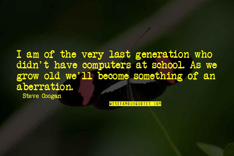 Unn Tzer Quotes By Steve Coogan: I am of the very last generation who Unn Tzer Quotes By Steve Coogan: I am of the very last generation who
