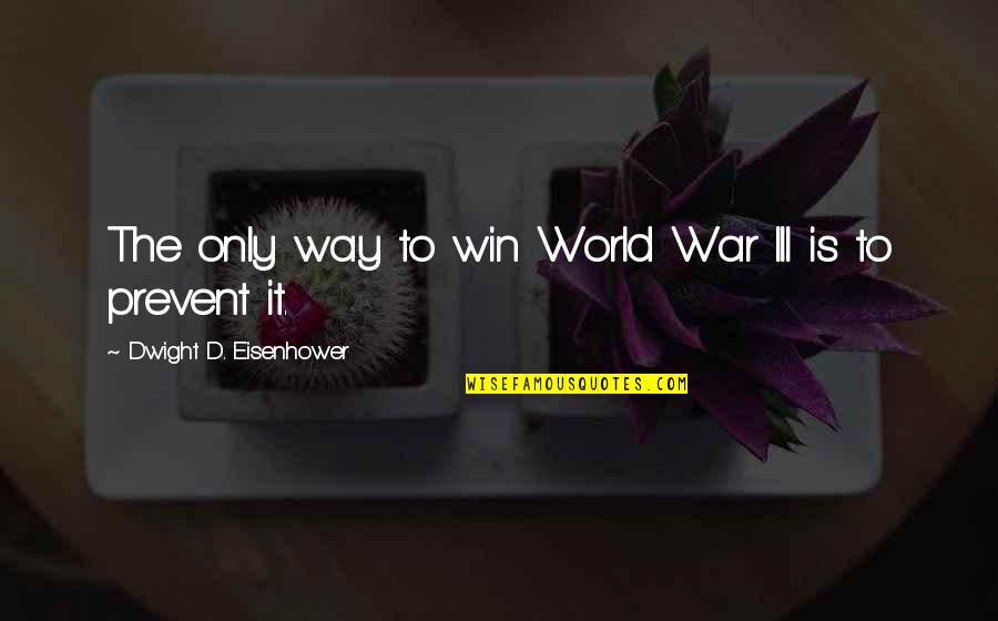 Unnacceptable Quotes By Dwight D. Eisenhower: The only way to win World War III Unnacceptable Quotes By Dwight D. Eisenhower: The only way to win World War III