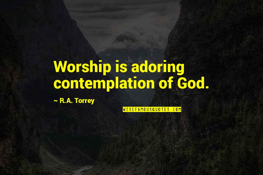 Unnacceptable Quotes By R.A. Torrey: Worship is adoring contemplation of God.