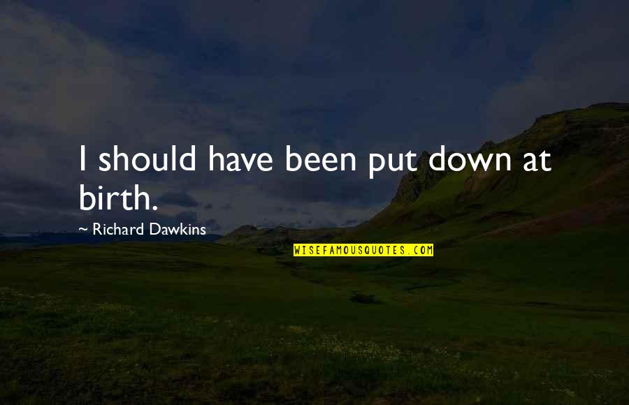 Unnapealing Quotes By Richard Dawkins: I should have been put down at birth.