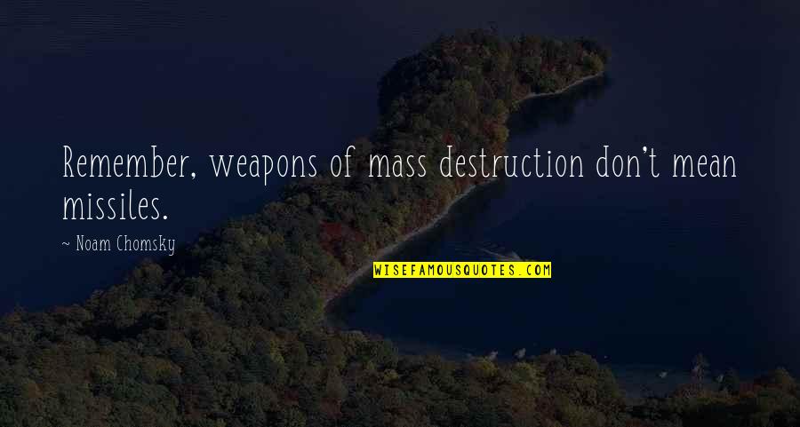 Unnati Foundation Quotes By Noam Chomsky: Remember, weapons of mass destruction don't mean missiles. Unnati Foundation Quotes By Noam Chomsky: Remember, weapons of mass destruction don't mean missiles.