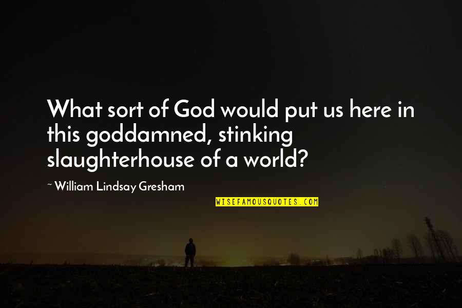 Unnati Foundation Quotes By William Lindsay Gresham: What sort of God would put us here Unnati Foundation Quotes By William Lindsay Gresham: What sort of God would put us here