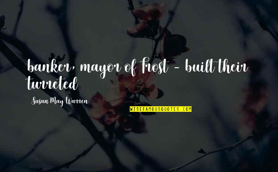 Unnatural Causes Quotes By Susan May Warren: banker, mayor of Frost - built their turreted Unnatural Causes Quotes By Susan May Warren: banker, mayor of Frost - built their turreted
