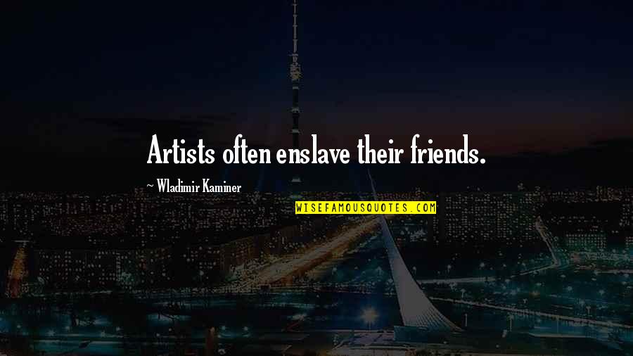 Unnatural Causes Quotes By Wladimir Kaminer: Artists often enslave their friends. Unnatural Causes Quotes By Wladimir Kaminer: Artists often enslave their friends.