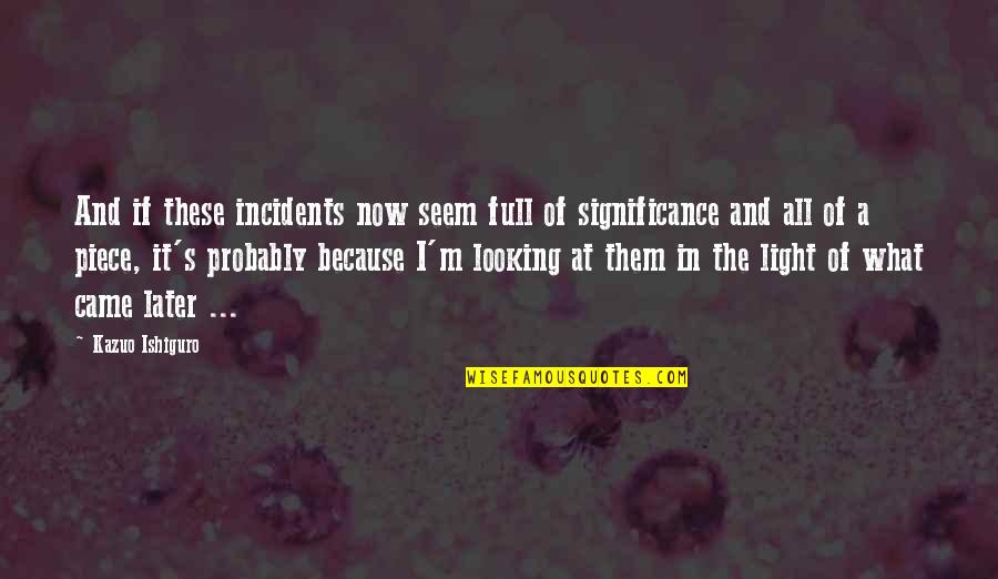 Unnatural Disaster Quotes By Kazuo Ishiguro: And if these incidents now seem full of