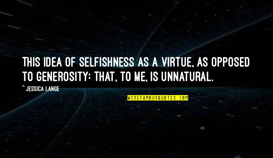 Unnatural Quotes By Jessica Lange: This idea of selfishness as a virtue, as Unnatural Quotes By Jessica Lange: This idea of selfishness as a virtue, as