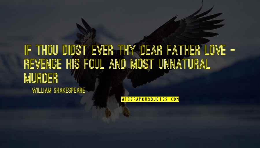 Unnatural Quotes By William Shakespeare: If thou didst ever thy dear father love Unnatural Quotes By William Shakespeare: If thou didst ever thy dear father love