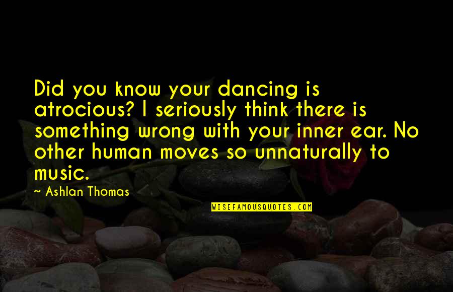 Unnaturally Quotes By Ashlan Thomas: Did you know your dancing is atrocious? I
