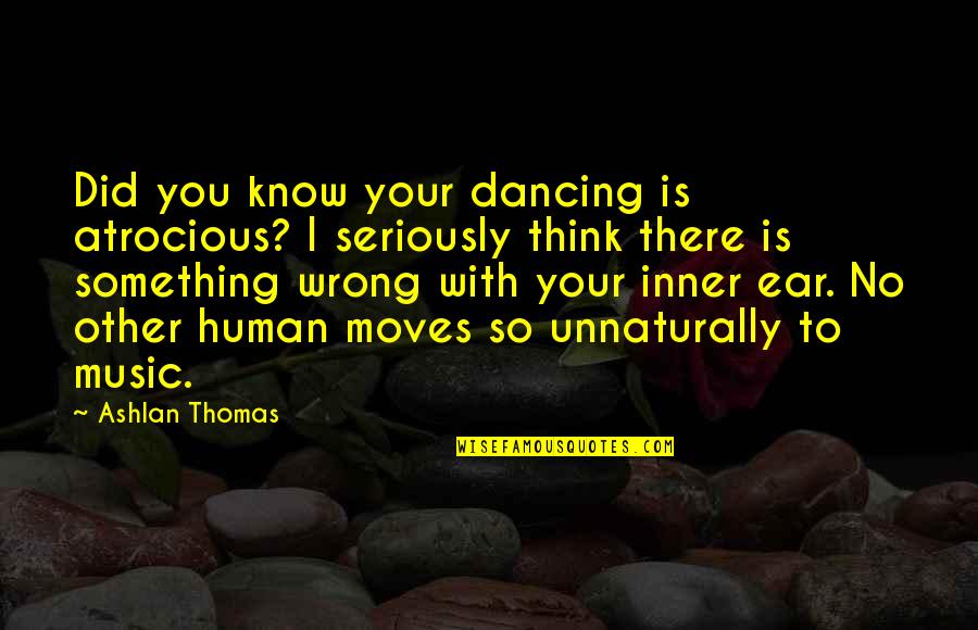 Unnaturally Quotes By Ashlan Thomas: Did you know your dancing is atrocious? I Unnaturally Quotes By Ashlan Thomas: Did you know your dancing is atrocious? I