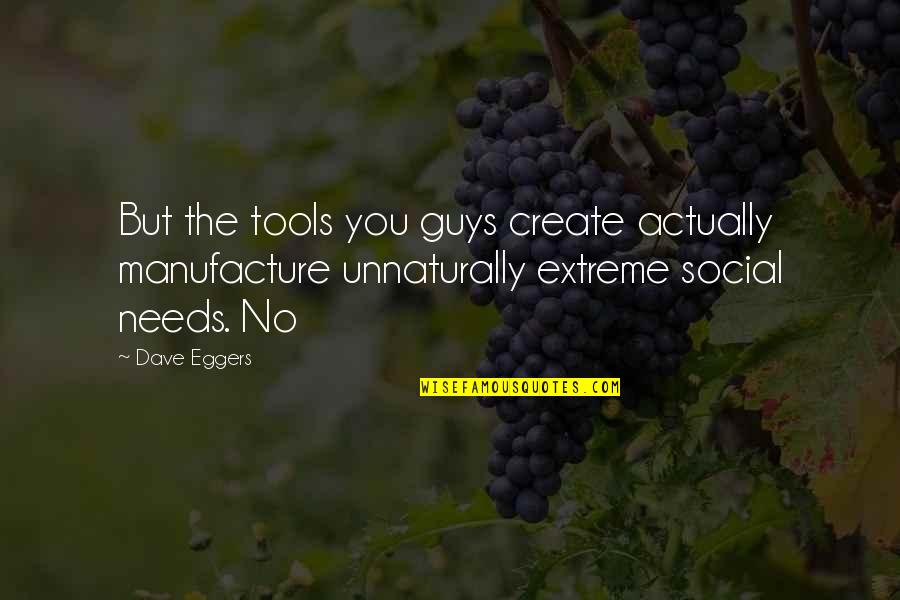 Unnaturally Quotes By Dave Eggers: But the tools you guys create actually manufacture Unnaturally Quotes By Dave Eggers: But the tools you guys create actually manufacture