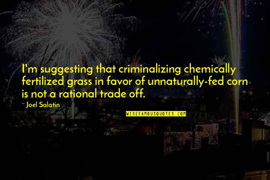 Unnaturally Quotes By Joel Salatin: I'm suggesting that criminalizing chemically fertilized grass in